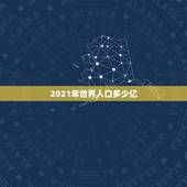 2021年世界人口多少亿，全球多少亿人口？