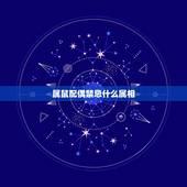 属鼠配偶禁忌什么属相，属鼠的和什么属相最配和相克？