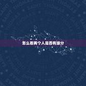 怎么看两个人是否有缘分，什么是缘分？那要怎样才知道两个人是否有缘呢？