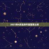 2021年4月生的牛宝宝怎么样，2021年牛宝宝农历4月出生好不好