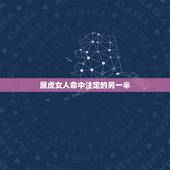 属虎女人命中注定的另一半，属虎的命中注定的贵人是属什么生肖的？