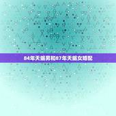 84年天蝎男和87年天蝎女婚配，87年天蝎女和84年巨蟹男在一起合适吗