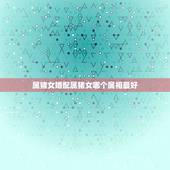 属猪女婚配属猪女哪个属相最好，属猪的女人和什么属相最配