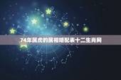 74年属虎的属相婚配表十二生肖网，74年属虎女人和什么属相的男人最配？