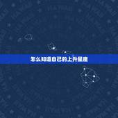 怎么知道自己的上升星座，怎样看自己的上升星座