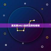 属龙男2021年的运势和婚姻，2021年生肖龙的全年运势