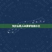 为什么男人60多岁也找小三，男人为什么要找小三