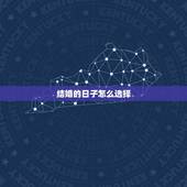 结婚的日子怎么选择，结婚如何挑选好日子
