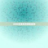 2000年属龙的婚配属相，属龙的和什么属相最配 属龙人的婚配表