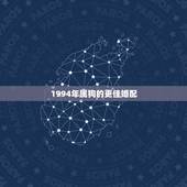1994年属狗的更佳婚配，94年属狗女2022 年运势