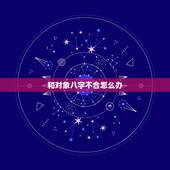和对象八字不合怎么办，算命说我跟男朋友八字不合