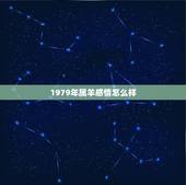 1979年属羊感情怎么样，1979羊女今年感情怎么样
