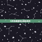 月亮星座怎么算出来的，月亮星座怎么计算？
