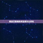 戴自己属相的吊坠有什么好处，买了自己的属相吊坠，别人说不好戴自己属相，