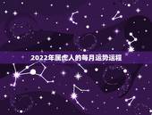 2022年属虎人的每月运势运程，属虎人2021年运势及运程每月运程