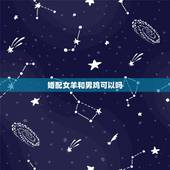 婚配女羊和男鸡可以吗，女鸡和男羊能婚配吗