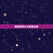 属龙的和什么配最合适，属相龙和什么属相合适