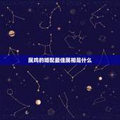 属鸡的婚配最佳属相是什么，属鸡和什么属相适合婚配