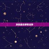 测算最近感情运势，测算一下爱情运势咯！~