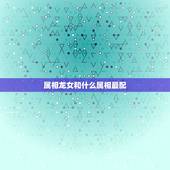 属相龙女和什么属相最配，属相婚配相克