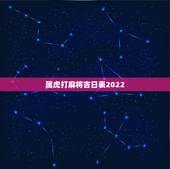 属虎打麻将吉日表2022，2022 万年历日历查询