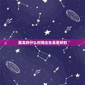 属龙的什么时间出生是更好的，属龙最富贵的出生日