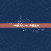 76年属龙人2022年男运势，属龙人2022运势运程