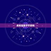 虎年生孩子不好吗，虎年怀的虎年生的孩子好不好