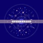 塔罗牌测未来事业前景，塔罗牌 六芒星 占卜 占事业，我将要选择的这份事