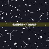 魔蝎属鸡男一月份的运势，高分！属鸡且属摩羯座的男生1993 年1