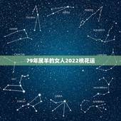 79年属羊的女人2022桃花运，2022 年桃花运最旺生肖