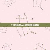 1979年羊人43岁后命运财运 属羊人43岁79一难