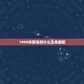 1999年属兔和什么生肖最配，99年属兔的属相婚配表