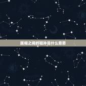 属相之间的相冲是什么意思，日期与属相相冲是什么意思？