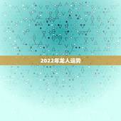 2022年龙人运势，2021年属龙人的全年运势女