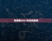 热搜榜2021年旺的属相，2021年桃花运最旺的生肖有谁？