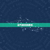 运气很好的群名，形容运气好的名字有哪些？