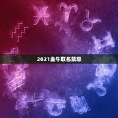 2021金牛取名禁忌，2021年7月金牛座脱单能脱单吗