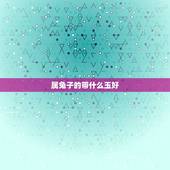 属兔子的带什么玉好，属兔的戴什么属相运气好
