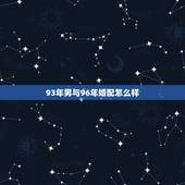 93年男与96年婚配怎么样，请问1993年属鸡的男和1996年属鼠的女