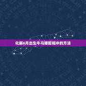 化解6月出生牛马婚配相冲的方法，我是85年八月初一早六点生，男朋友是9