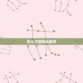 怎么才能转运发财，怎么样自己才可以转运！