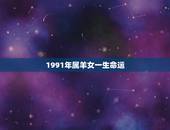 1991年属羊女一生命运，生于1991年属羊女人终身运势？