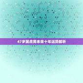 47岁属虎男未来十年运势解析，1974虎年下半年的财运好不好