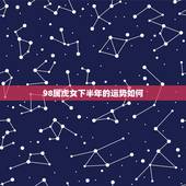 98属虎女下半年的运势如何，98年8月份属虎女在2023年的情感运势？