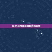 2021年白羊座婚姻危机离婚，2021年婚姻遭遇第三者的星座