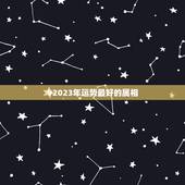 92023年运势最好的属相，一生运势最好的星座女生前六是哪些