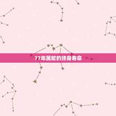 77年属蛇的终身寿命，1977年属蛇人命运怎样寿命能活多少年