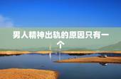 男人精神出轨的原因只有一个，男人精神出轨对象，是不是他的最爱的人，老婆