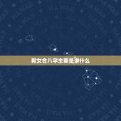 男女合八字主要是讲什么，什么是八字合婚？